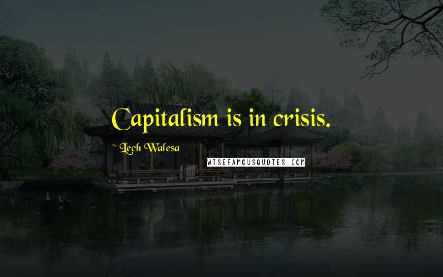 Lech Walesa Quotes: Capitalism is in crisis.