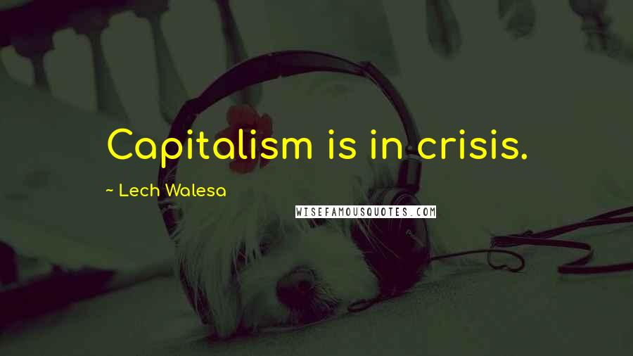 Lech Walesa Quotes: Capitalism is in crisis.