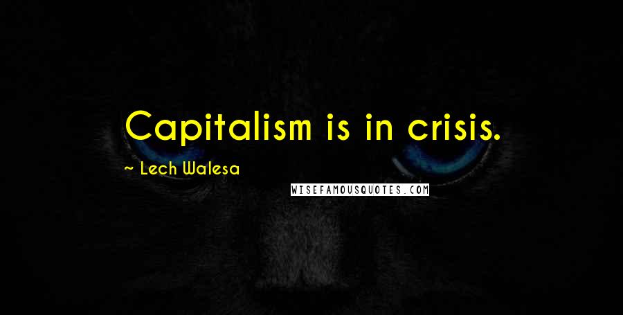 Lech Walesa Quotes: Capitalism is in crisis.