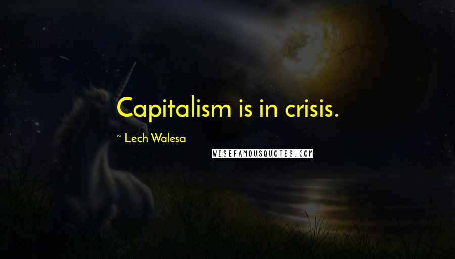 Lech Walesa Quotes: Capitalism is in crisis.