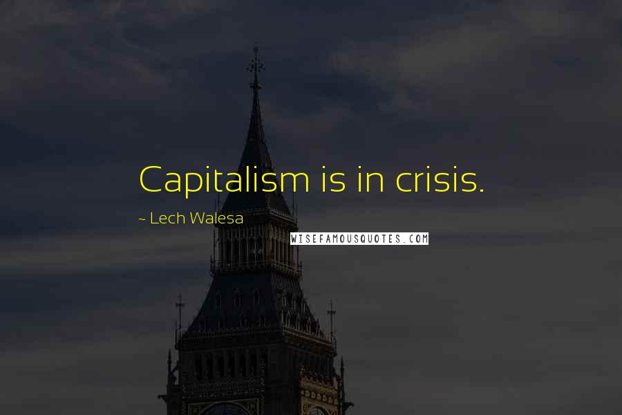 Lech Walesa Quotes: Capitalism is in crisis.