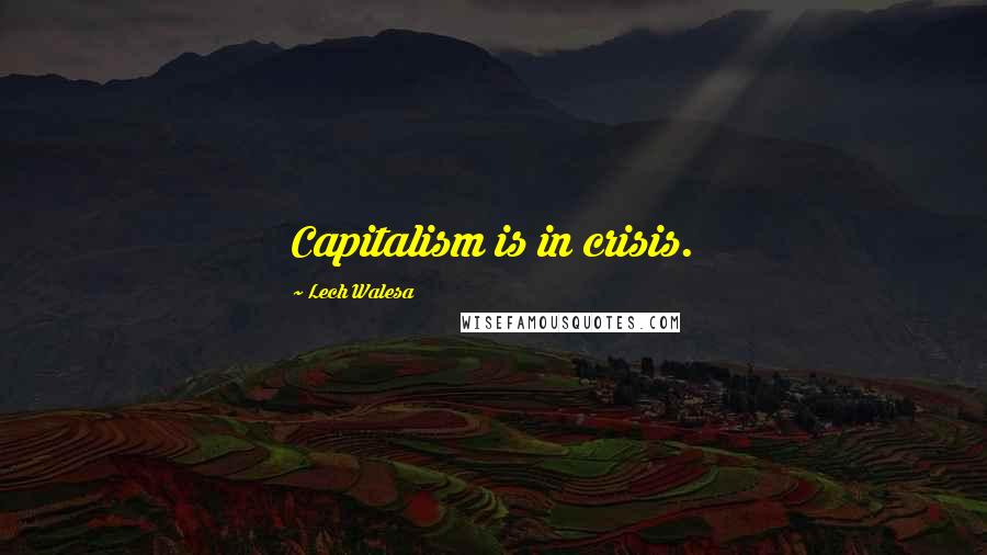 Lech Walesa Quotes: Capitalism is in crisis.
