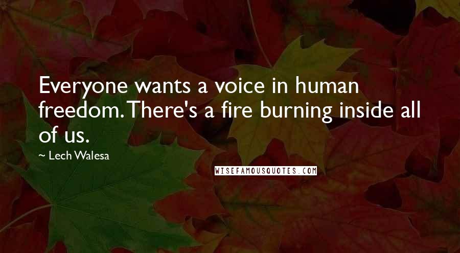 Lech Walesa Quotes: Everyone wants a voice in human freedom. There's a fire burning inside all of us.