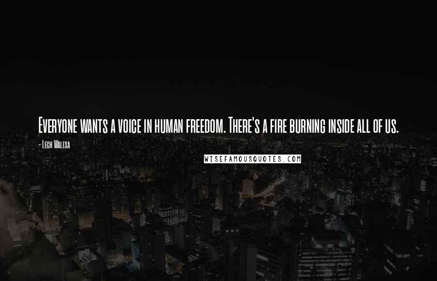 Lech Walesa Quotes: Everyone wants a voice in human freedom. There's a fire burning inside all of us.