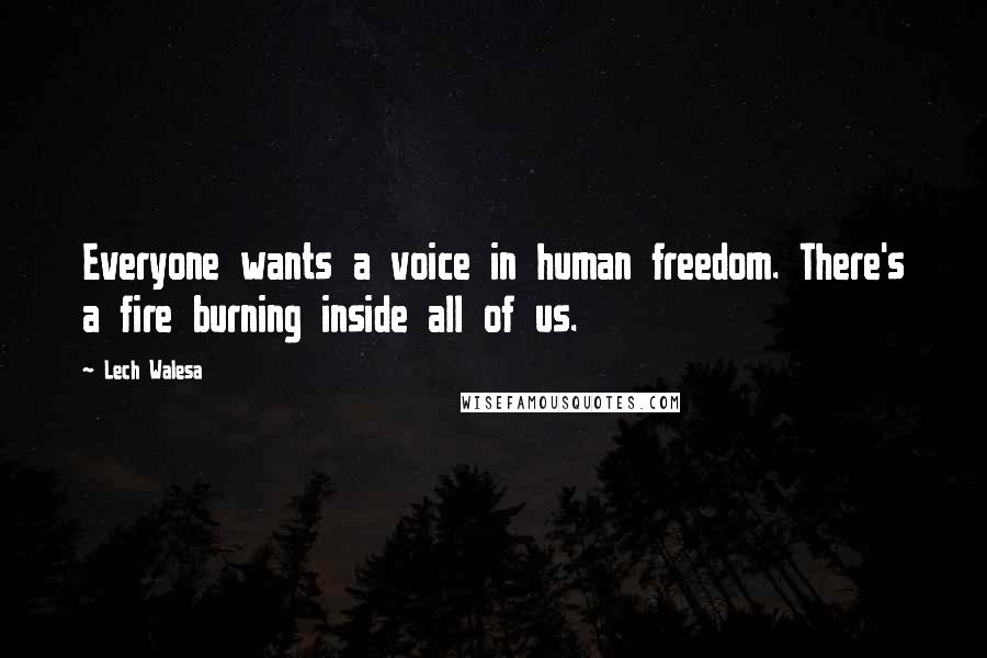 Lech Walesa Quotes: Everyone wants a voice in human freedom. There's a fire burning inside all of us.