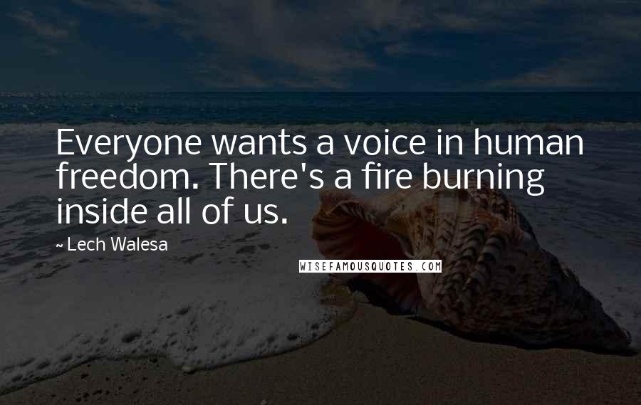 Lech Walesa Quotes: Everyone wants a voice in human freedom. There's a fire burning inside all of us.