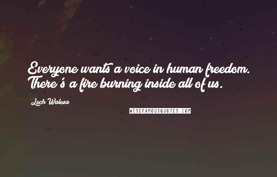 Lech Walesa Quotes: Everyone wants a voice in human freedom. There's a fire burning inside all of us.