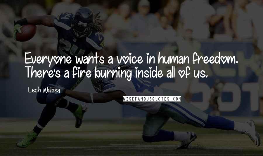 Lech Walesa Quotes: Everyone wants a voice in human freedom. There's a fire burning inside all of us.