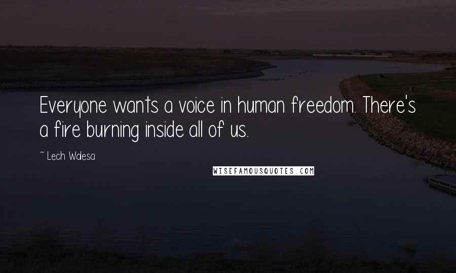 Lech Walesa Quotes: Everyone wants a voice in human freedom. There's a fire burning inside all of us.