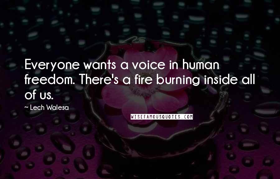 Lech Walesa Quotes: Everyone wants a voice in human freedom. There's a fire burning inside all of us.