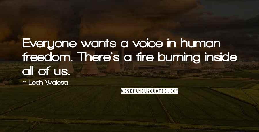 Lech Walesa Quotes: Everyone wants a voice in human freedom. There's a fire burning inside all of us.