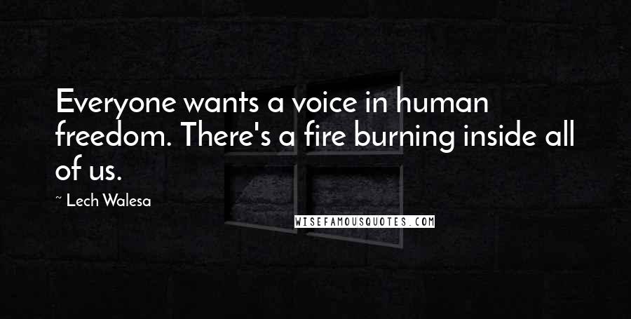 Lech Walesa Quotes: Everyone wants a voice in human freedom. There's a fire burning inside all of us.