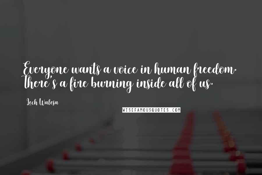 Lech Walesa Quotes: Everyone wants a voice in human freedom. There's a fire burning inside all of us.