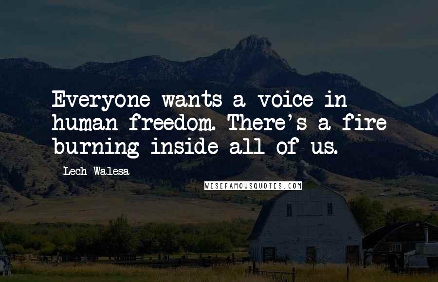 Lech Walesa Quotes: Everyone wants a voice in human freedom. There's a fire burning inside all of us.