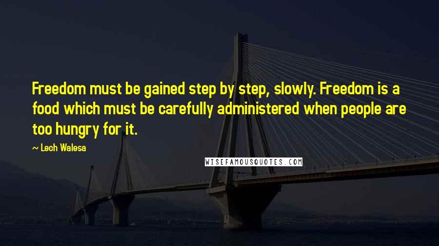 Lech Walesa Quotes: Freedom must be gained step by step, slowly. Freedom is a food which must be carefully administered when people are too hungry for it.