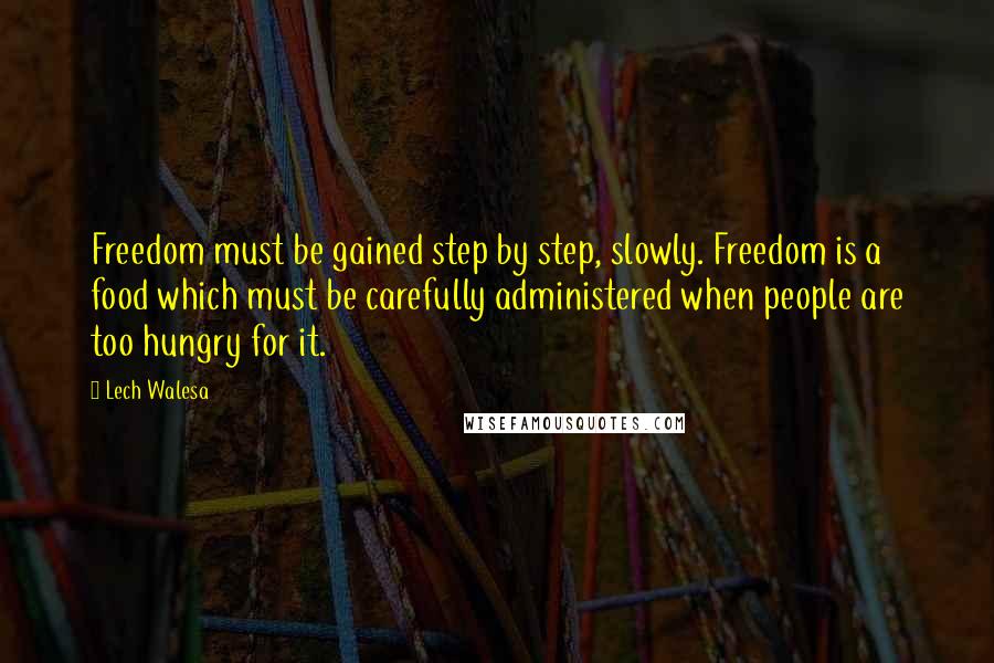 Lech Walesa Quotes: Freedom must be gained step by step, slowly. Freedom is a food which must be carefully administered when people are too hungry for it.