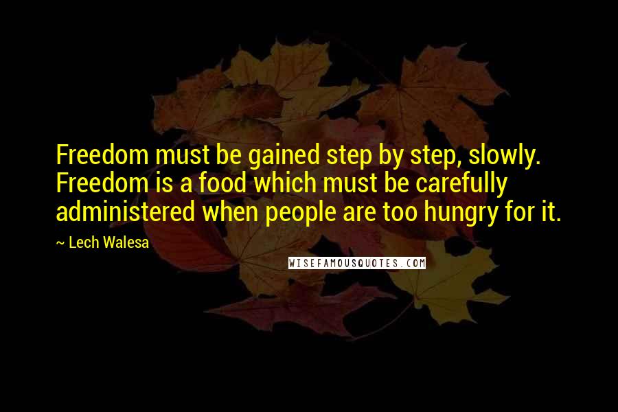 Lech Walesa Quotes: Freedom must be gained step by step, slowly. Freedom is a food which must be carefully administered when people are too hungry for it.