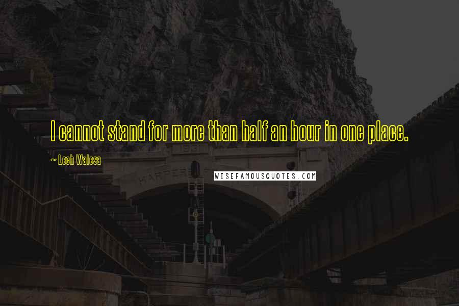 Lech Walesa Quotes: I cannot stand for more than half an hour in one place.