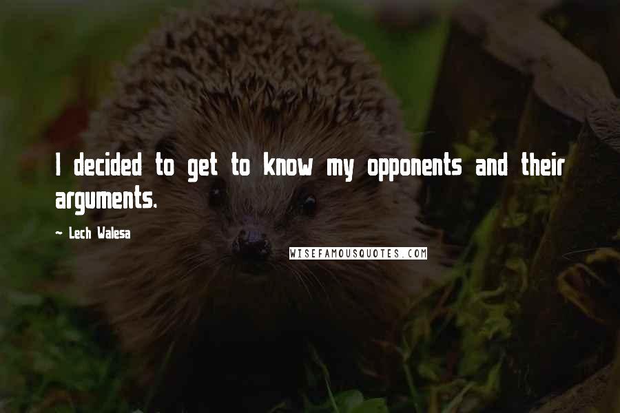 Lech Walesa Quotes: I decided to get to know my opponents and their arguments.