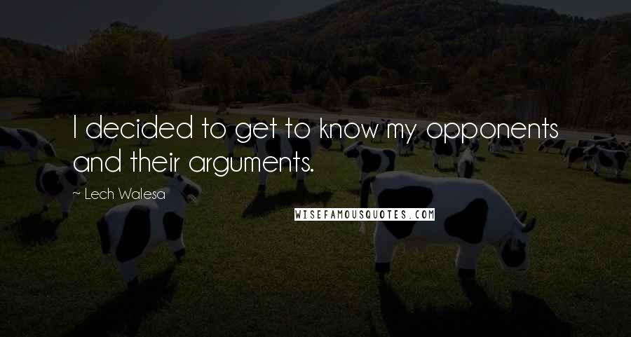 Lech Walesa Quotes: I decided to get to know my opponents and their arguments.