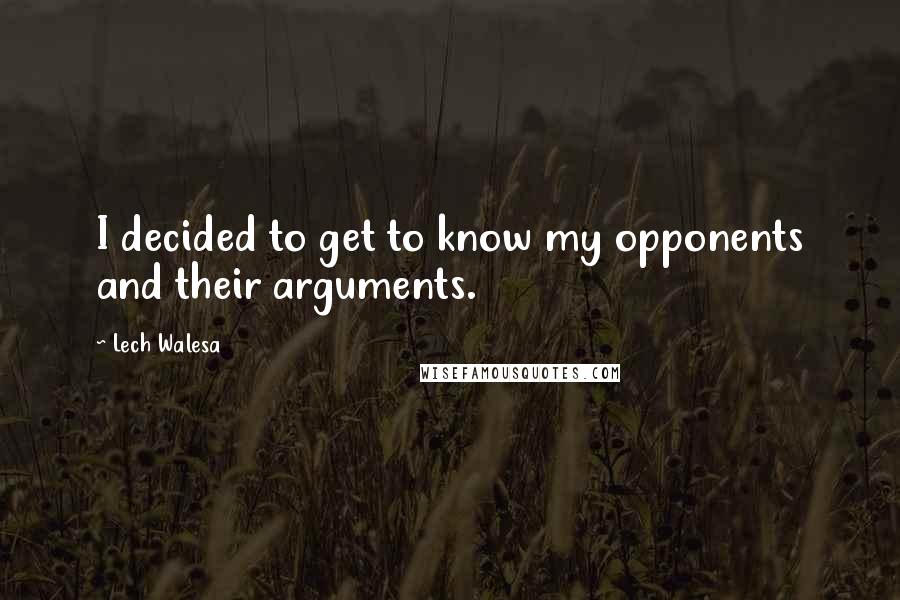Lech Walesa Quotes: I decided to get to know my opponents and their arguments.