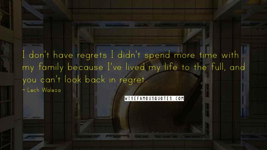 Lech Walesa Quotes: I don't have regrets I didn't spend more time with my family because I've lived my life to the full, and you can't look back in regret.