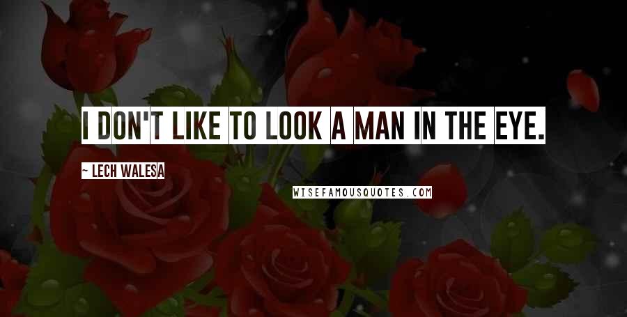 Lech Walesa Quotes: I don't like to look a man in the eye.
