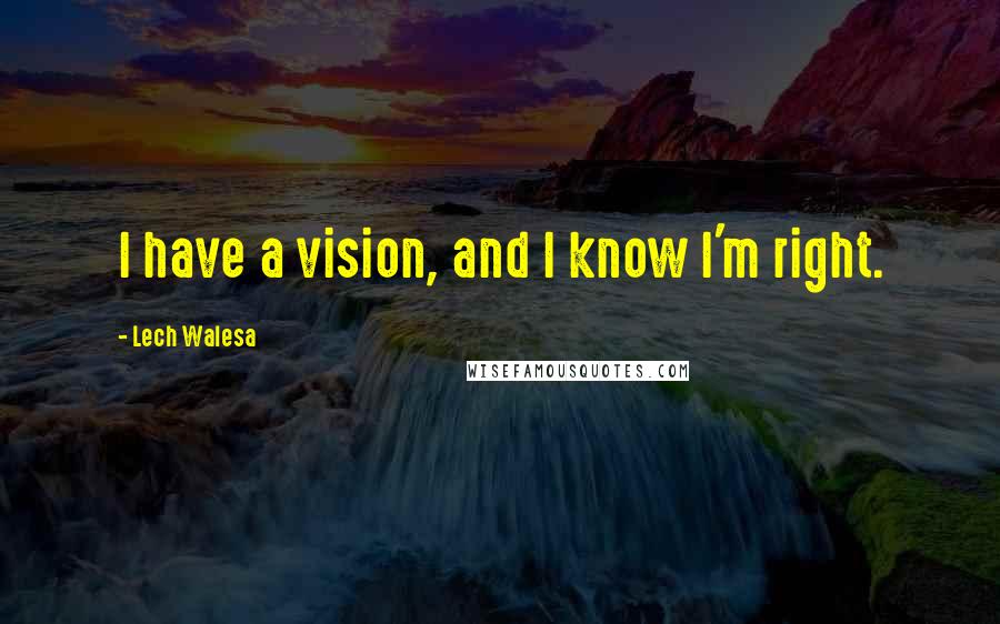 Lech Walesa Quotes: I have a vision, and I know I'm right.