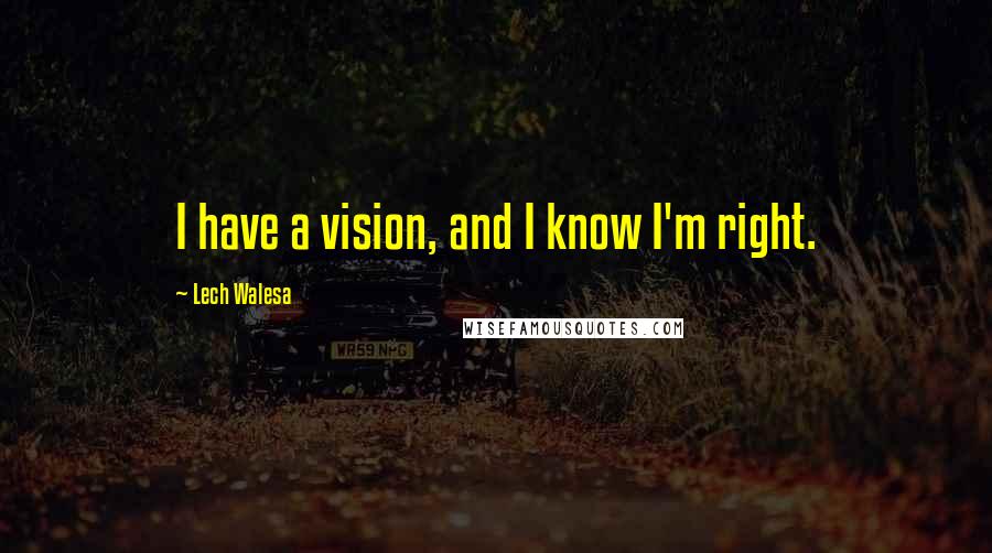 Lech Walesa Quotes: I have a vision, and I know I'm right.