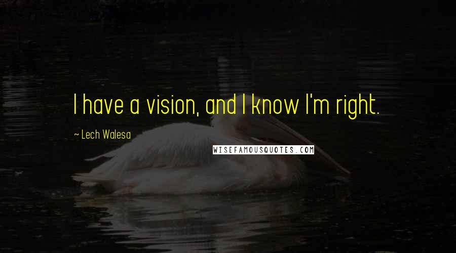 Lech Walesa Quotes: I have a vision, and I know I'm right.