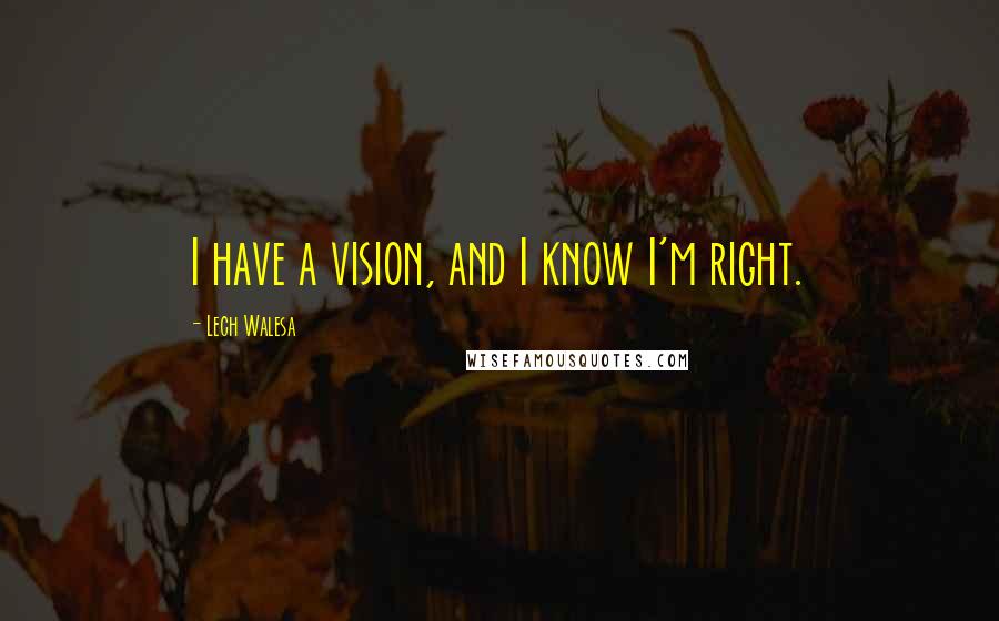 Lech Walesa Quotes: I have a vision, and I know I'm right.