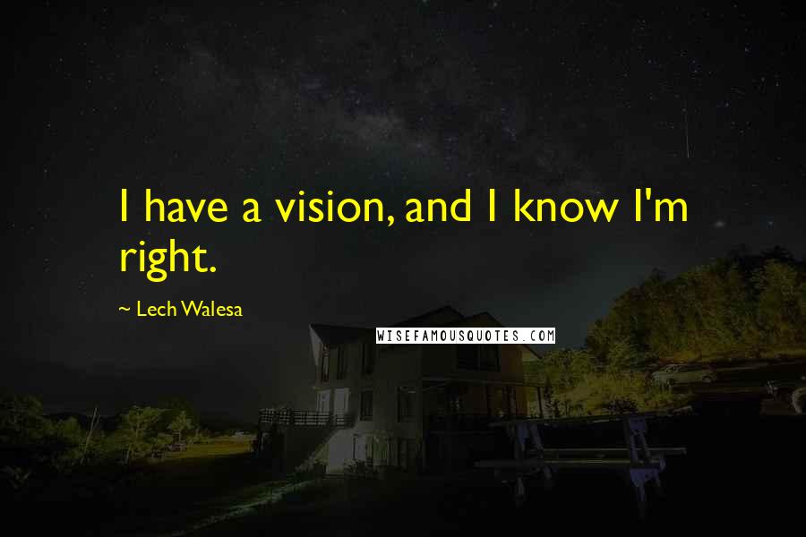 Lech Walesa Quotes: I have a vision, and I know I'm right.