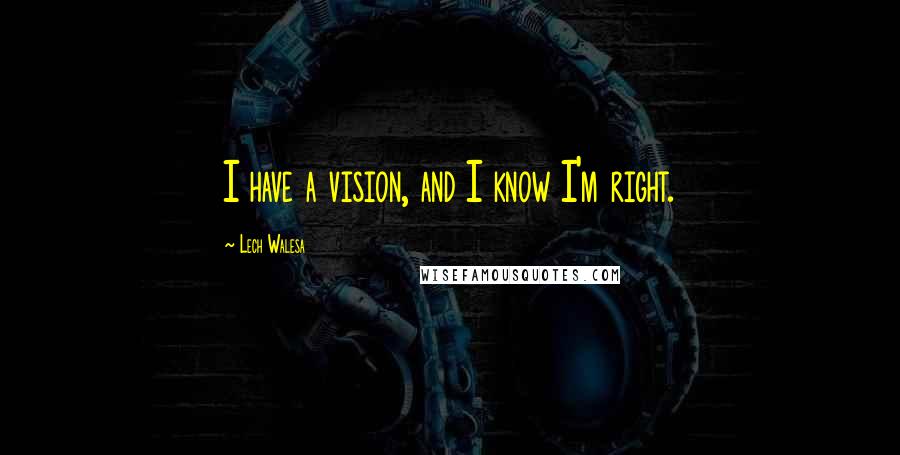 Lech Walesa Quotes: I have a vision, and I know I'm right.