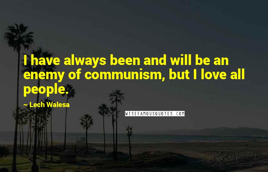 Lech Walesa Quotes: I have always been and will be an enemy of communism, but I love all people.