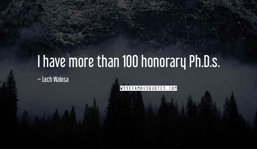 Lech Walesa Quotes: I have more than 100 honorary Ph.D.s.