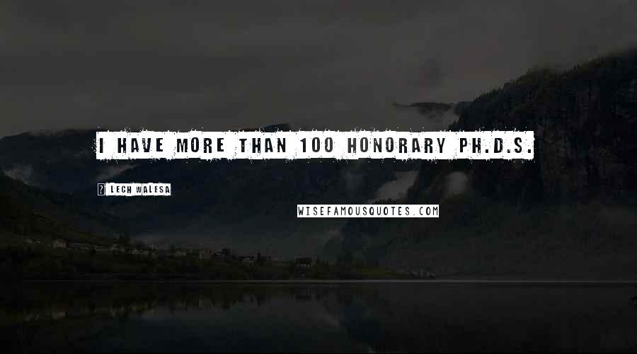 Lech Walesa Quotes: I have more than 100 honorary Ph.D.s.