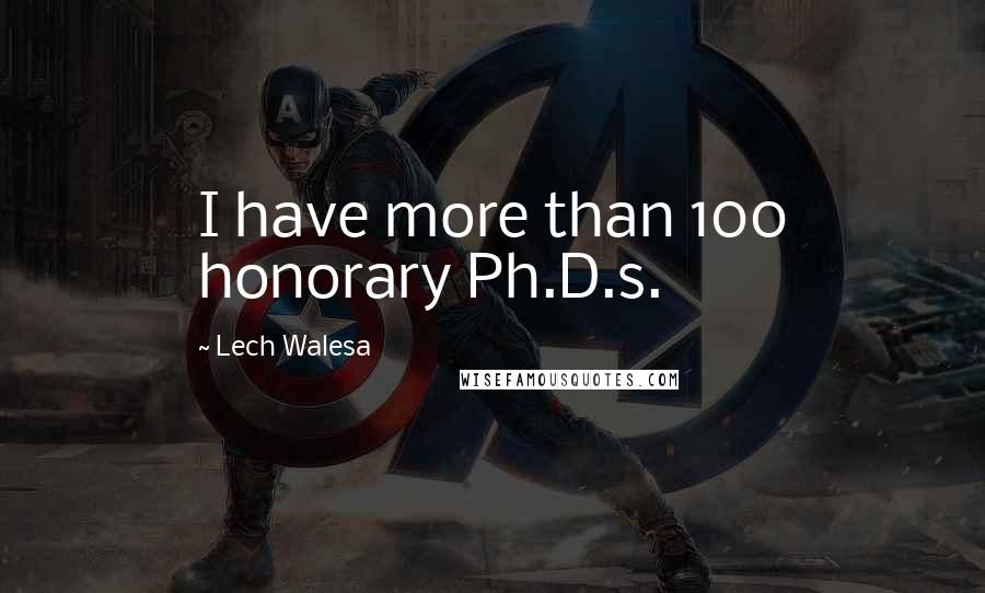 Lech Walesa Quotes: I have more than 100 honorary Ph.D.s.