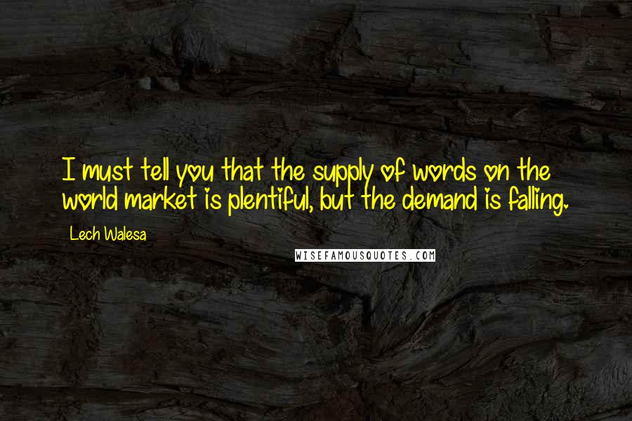 Lech Walesa Quotes: I must tell you that the supply of words on the world market is plentiful, but the demand is falling.