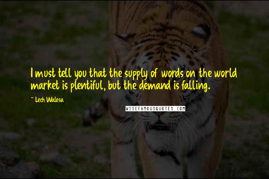 Lech Walesa Quotes: I must tell you that the supply of words on the world market is plentiful, but the demand is falling.