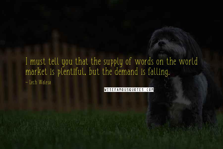 Lech Walesa Quotes: I must tell you that the supply of words on the world market is plentiful, but the demand is falling.