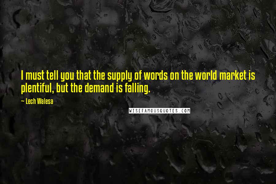 Lech Walesa Quotes: I must tell you that the supply of words on the world market is plentiful, but the demand is falling.