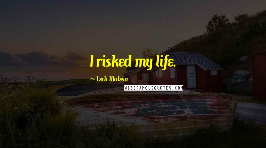 Lech Walesa Quotes: I risked my life.