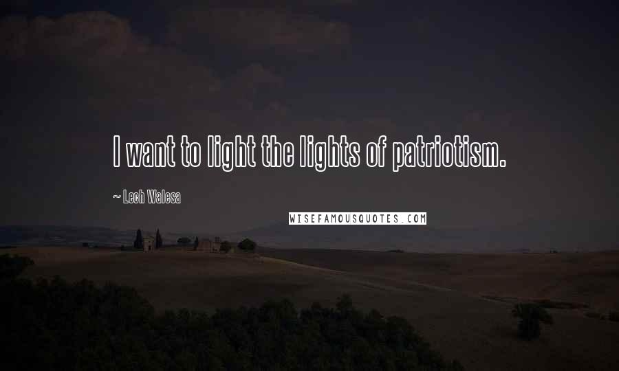 Lech Walesa Quotes: I want to light the lights of patriotism.