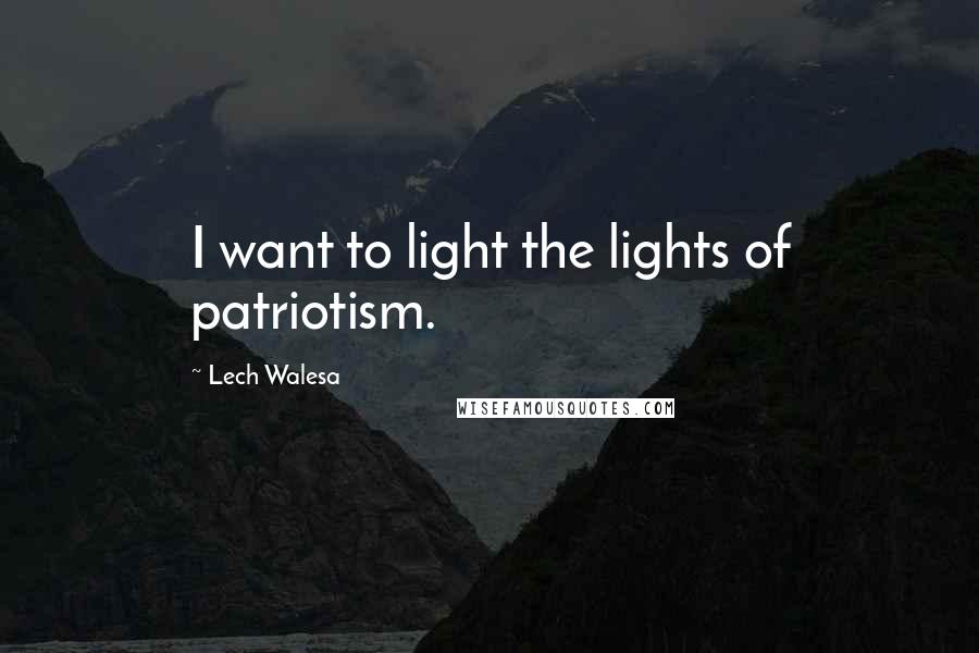 Lech Walesa Quotes: I want to light the lights of patriotism.