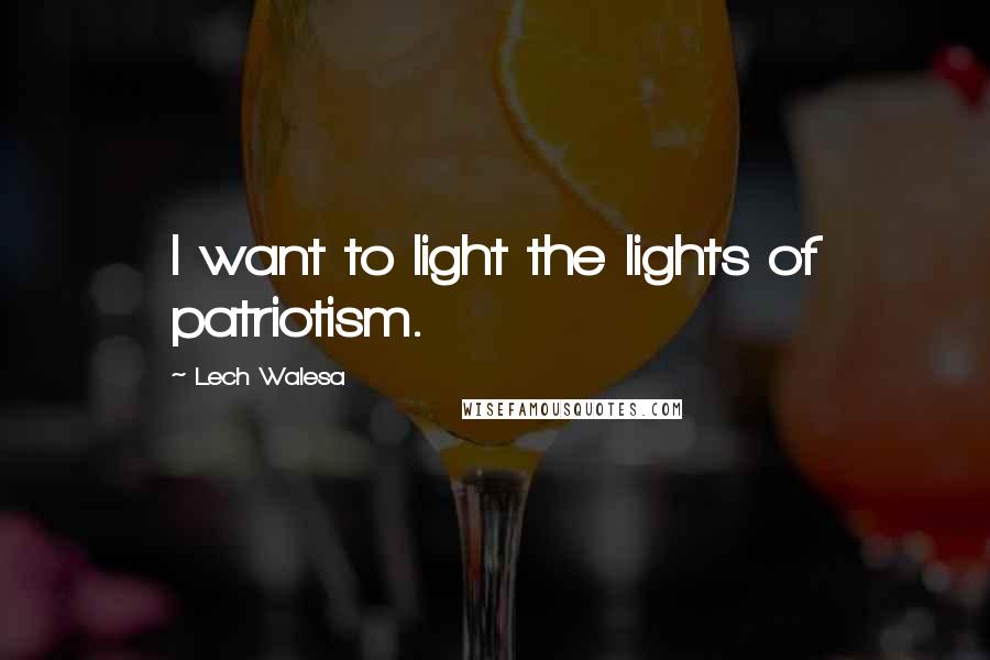 Lech Walesa Quotes: I want to light the lights of patriotism.