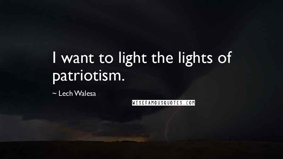 Lech Walesa Quotes: I want to light the lights of patriotism.