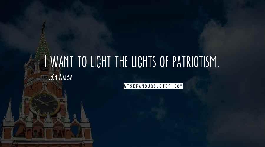 Lech Walesa Quotes: I want to light the lights of patriotism.