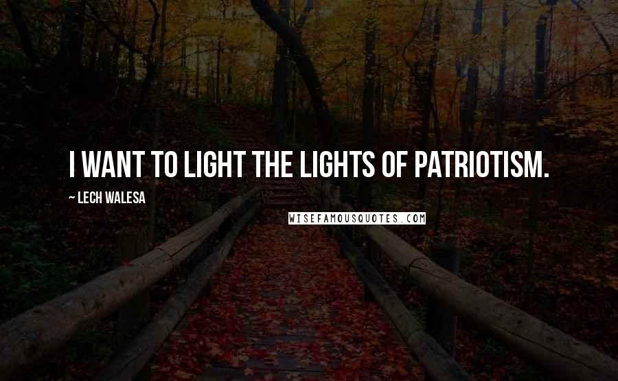 Lech Walesa Quotes: I want to light the lights of patriotism.