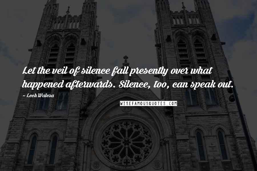 Lech Walesa Quotes: Let the veil of silence fall presently over what happened afterwards. Silence, too, can speak out.