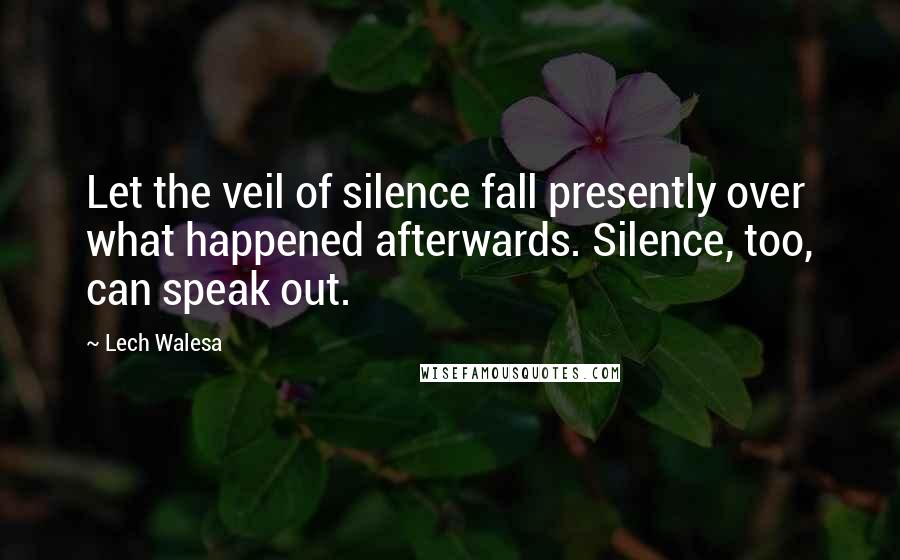 Lech Walesa Quotes: Let the veil of silence fall presently over what happened afterwards. Silence, too, can speak out.